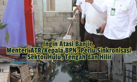 Ingin Atasi Banjir, Menteri ATR/Kepala BPN: Perlu Sinkronisasi Sektor Hulu, Tengah dan Hilir