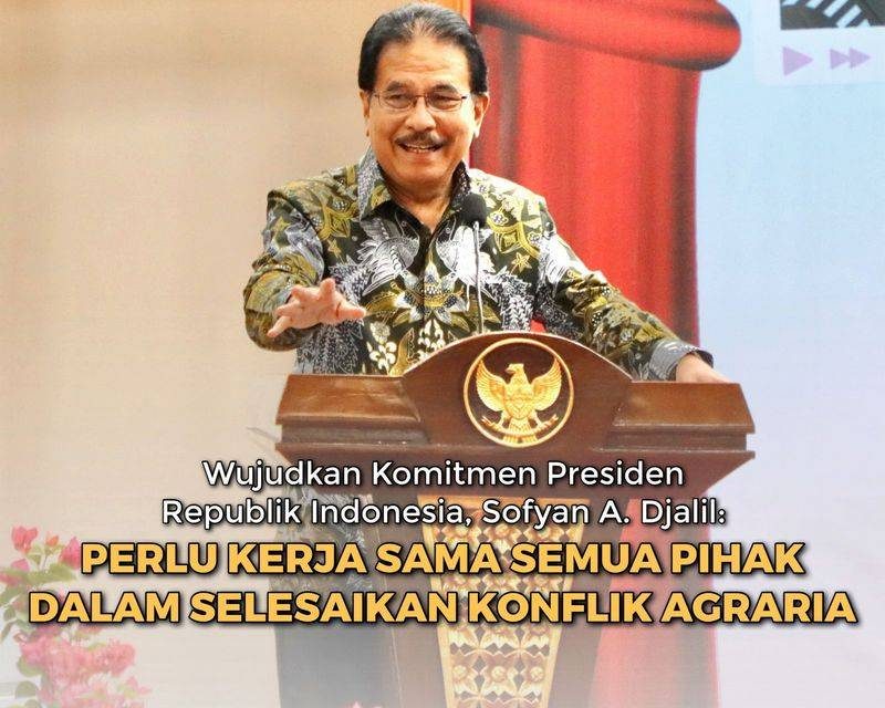 Wujudkan Komitmen Presiden Republik Indonesia, Sofyan A. Djalil: Perlu Kerja Sama Semua Pihak dalam Selesaikan Konflik Agraria