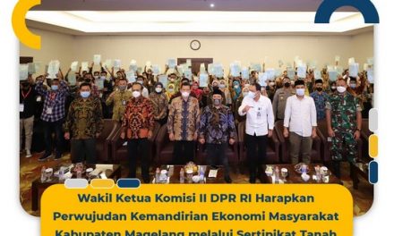 Wakil Ketua Komisi II DPR RI Harapkan Perwujudan Kemandirian Ekonomi Masyarakat Kabupaten Magelang melalui Sertipikat Tanah