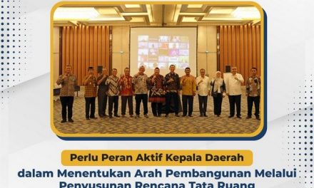 Perlu Peran Aktif Kepala Daerah dalam Menentukan Arah Pembangunan Melalui Penyusunan Rencana Tata Ruang