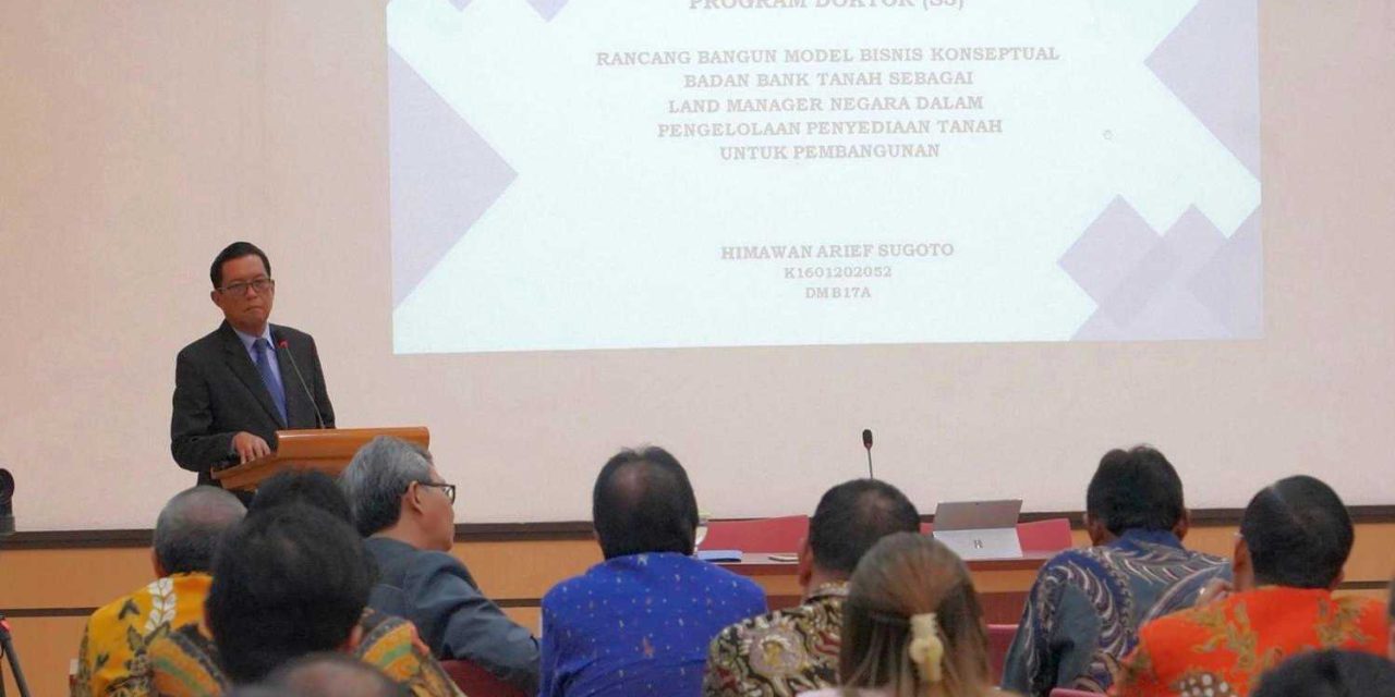 Raih Gelar Doktor, Himawan Arief Sugoto Bahas Model Bisnis Badan Bank Tanah yang Strategis dan Berkelanjutan bagi Pembangunan